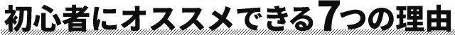 初心者にオススメできる7つの理由